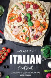 Classic Italian Cookbook: Learn How to Cook the Italian Way