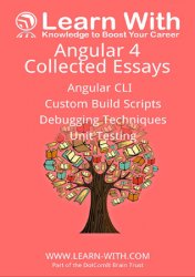 Learn With: Angular 4: Collected Essays: Angular CLI, Unit Testing, Debugging TypeScript, and Angular Build Processes
