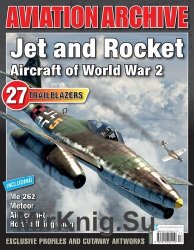 Jet and Rocket Aircraft of World War 2 (Aeroplane Aviation Archive - Issue 34)