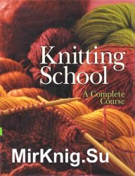 Knitting School. A Complete Course