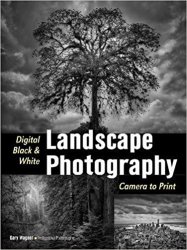 Digital Black & White Landscape Photography: Fine Art Techniques from Camera to Print