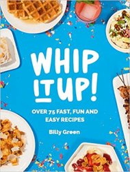 Whip It Up!: Over 75 Fast, Fun and Easy Recipes