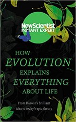How Evolution Explains Everything About Life: From Darwin’s brilliant idea to today’s epic theory
