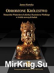 Odrodzone Krolestwo. Monarchia Wladyslawa lokietka i Kazimierza Wielkiego w swietle nowszych badan