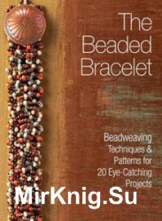 The Beaded Bracelet: Beadweaving Techniques & Patterns for 20 Eye-Catching Projects