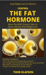 Control The Fat Hormone: What The REAL Science Tells Us About Obesity And Weight Loss