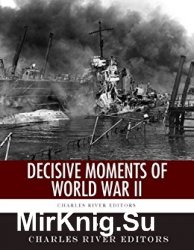 Decisive Moments of World War II: The Battle of Britain, Pearl Harbor, D-Day and the Manhattan Project