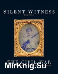 Silent Witness: The Civil War through Photography and its Photographers