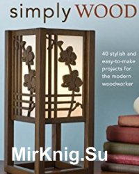 Simply Wood: 40 Stylish and Easy To Make Projects for the Modern Woodworker