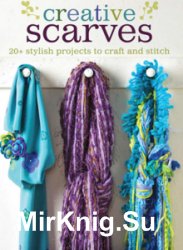 Creative Scarves: 25 Stylish Projects to Craft and Stitch