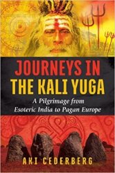 Journeys in the Kali Yuga: A Pilgrimage from Esoteric India to Pagan Europa