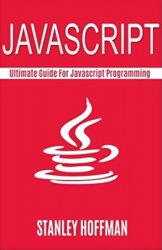 Javascript: The Ultimate guide for javascript programming (javascript for beginners, how to program, software development, basic javascript, browsers)