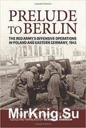 Prelude to Berlin: The Red Armys Offensive Operations in Poland and Eastern Germany, 1945