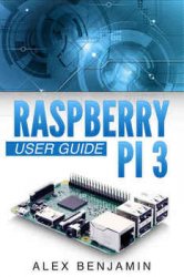 Raspberry Pi 3: 2016 User Guide (Alex Benjamin)