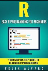 R: Easy R Programming for Beginners, Your Step-By-Step Guide To Learning R Programming