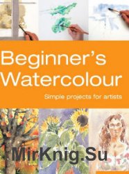 Beginner's Watercolour: Simple Projects for Artists
