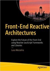 Front-End Reactive Architectures: Explore the Future of the Front-End using Reactive JavaScript Frameworks and Libraries