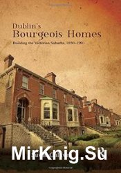 Dublins Bourgeois Homes: Building the Victorian Suburbs, 1850-1901