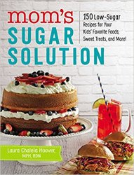 Mom’s Sugar Solution: 150 Low-Sugar Recipes for Your Kids’ Favorite Foods, Sweet Treats, and More!