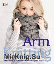 Arm Knitting. 30 no-needle projects for you and your home