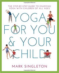 Yoga for You and Your Child: The Step-by-step Guide to Enjoying Yoga with Children of All Ages