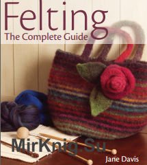 Felting: The Complete Guide