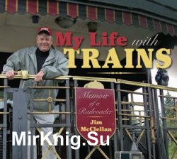 My Life with Trains : Memoir of a Railroader