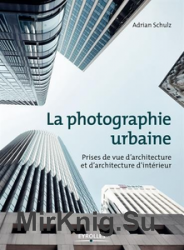 La photographie urbaine: Prises de vue d'architecture et d'architecture d'interieur