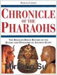 Chronicle of the Pharaohs: The Reign-By-Reign Record of the Rulers and Dynasties of Ancient Egypt