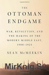 The Ottoman endgame : war, revolution, and the making of the modern Middle East, 1908-1923