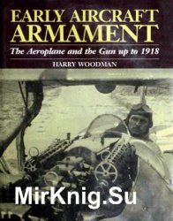 Early Aircraft Armament. The Aeroplane and the Gun up to 1918