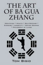 The Art of Ba Gua Zhang: Meditation, Health, Self-Defense, Exercise, Longevity, Motion Science, Philosophy of Living