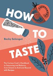 How to Taste: The Curious Cook's Handbook to Seasoning and Balance, from Umami to Acid and Beyond--with Recipes