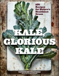 Kale, Glorious Kale: 100 Recipes for Nature's Healthiest Green