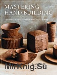 Mastering Hand Building: Techniques, Tips, and Tricks for Slabs, Coils, and More