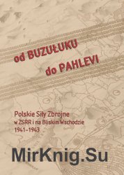 Od Buzuluku do Pahlevi. Polskie sily zbrojne w ZSRR i na Bliskim Wschodzie 1941-1943