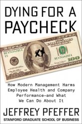 Dying for a Paycheck: How Modern Management Harms Employee Health and Company Performanceand What We Can Do About It