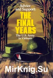 Advice and Support: The Final Years, 1965 - 1973 (United States Army in Vietnam)