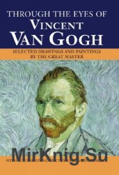 Through the Eyes of Vincent Van Gogh: Selected Drawings and Paintings by This Great Master