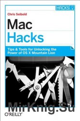 Mac Hacks: Tips & Tools for Unlocking the Power of OS X Mountain Lion