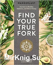 Wanderlust Find Your True Fork: Journeys in Healthy, Delicious, and Ethical Eating