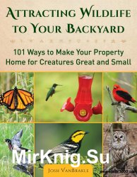 Attracting Wildlife to Your Backyard: 101 Ways to Make Your Property Home for Creatures Great and Small