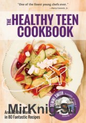 The Healthy Teen Cookbook: Around the World In 80 Fantastic Recipes
