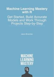 Machine Learning Mastery With R: Get Started, Build Accurate Models And Work Through Projects Step-by-Step (+code)