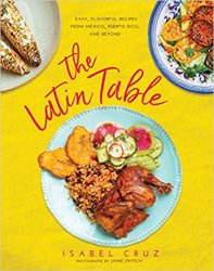 The Latin Table: Easy, Flavorful Recipes from Mexico, Puerto Rico, and Beyond