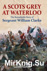 A Scots Grey at Waterloo: The Remarkable Story of Sergeant William Clarke