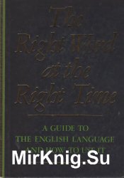 The Right Word at the Right Time: A Guide to The English Language and How to Use It