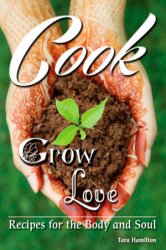 Cook Grow Love: Recipes for the Body and Soul
