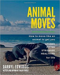 Animal Moves: How to Move Like an Animal to Get You Leaner, Fitter, Stronger and Healthier for Life