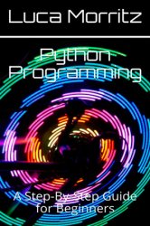 Python Programming:  A Step-By-Step Guide for Beginners